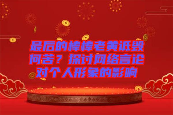 最后的棒棒老黃詆毀何苦？探討網(wǎng)絡(luò)言論對個人形象的影響