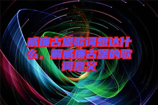 威廉古堡歌詞想達(dá)什么，解威廉古堡的歌詞意義