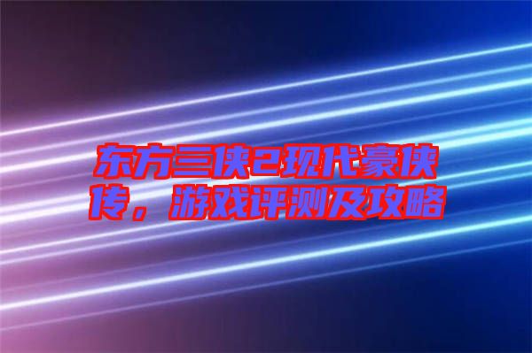 東方三俠2現(xiàn)代豪俠傳，游戲評(píng)測(cè)及攻略