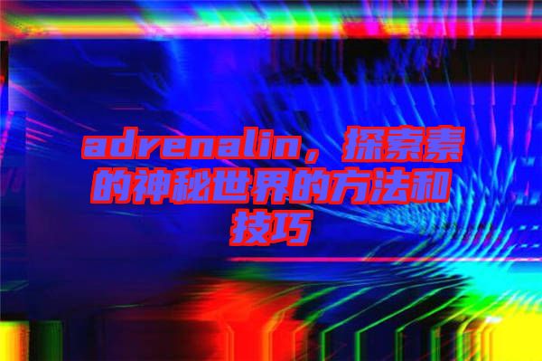 adrenalin，探索素的神秘世界的方法和技巧