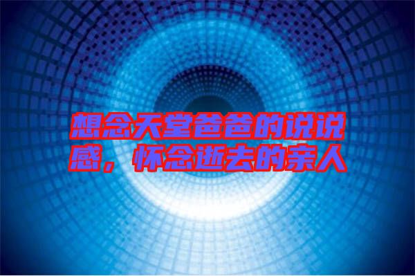 想念天堂爸爸的說說感，懷念逝去的親人