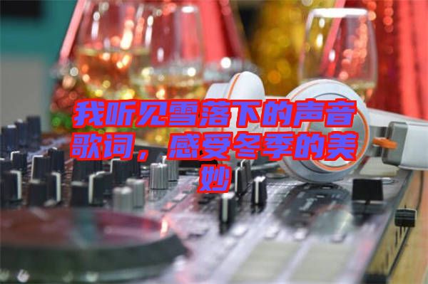 我聽見雪落下的聲音歌詞，感受冬季的美妙
