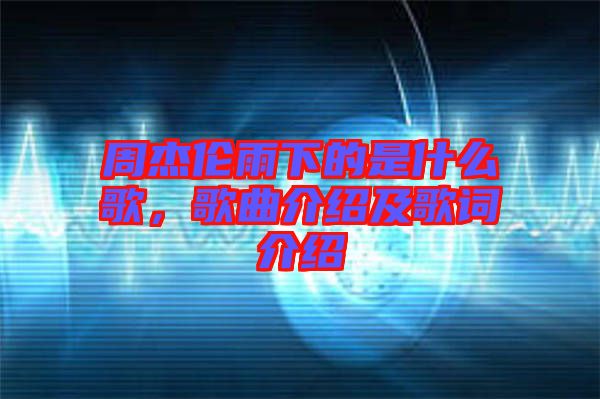 周杰倫雨下的是什么歌，歌曲介紹及歌詞介紹