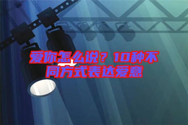 愛你怎么說？10種不同方式表達(dá)愛意