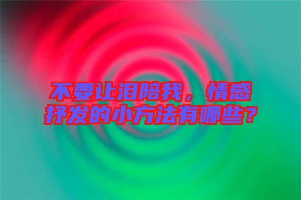 不要讓淚陪我，情感抒發(fā)的小方法有哪些？