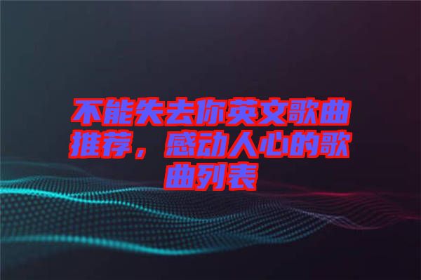不能失去你英文歌曲推薦，感動人心的歌曲列表