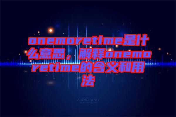 onemoretime是什么意思，解釋onemoretime的含義和用法