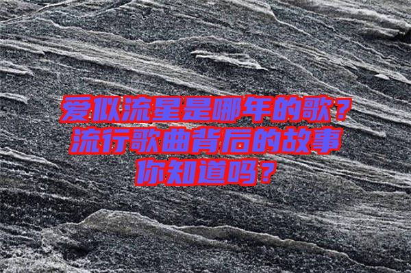 愛似流星是哪年的歌？流行歌曲背后的故事你知道嗎？