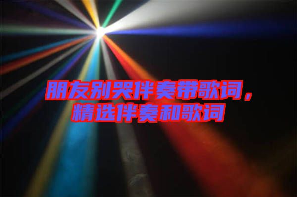 朋友別哭伴奏帶歌詞，精選伴奏和歌詞