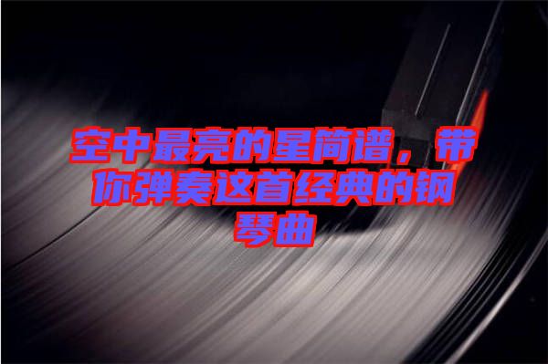 空中最亮的星簡譜，帶你彈奏這首經(jīng)典的鋼琴曲