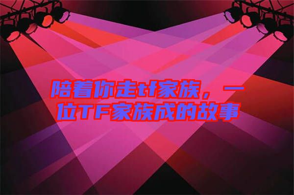 陪著你走tf家族，一位TF家族成的故事