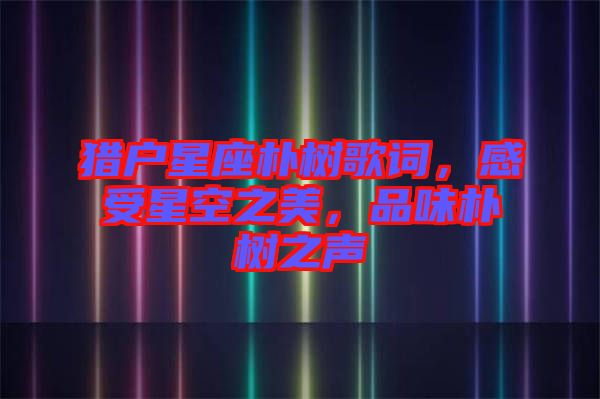 獵戶星座樸樹(shù)歌詞，感受星空之美，品味樸樹(shù)之聲