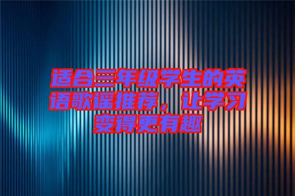 適合三年級(jí)學(xué)生的英語(yǔ)歌謠推薦，讓學(xué)習(xí)變得更有趣