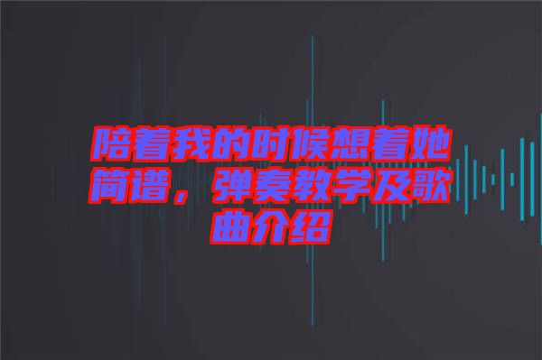 陪著我的時候想著她簡譜，彈奏教學及歌曲介紹