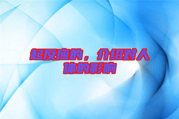 起反應(yīng)的，介紹對(duì)人體的影響
