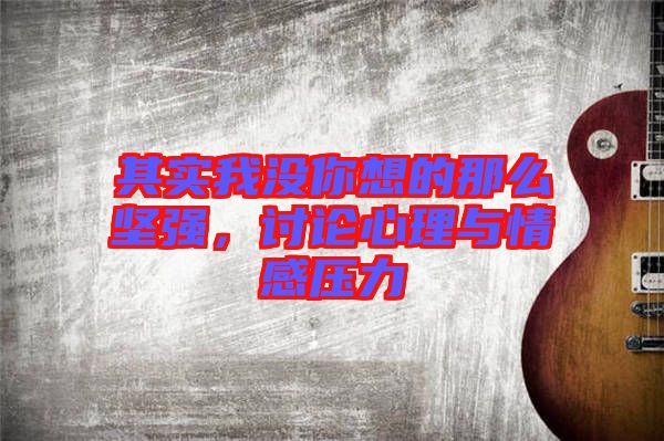 其實(shí)我沒你想的那么堅(jiān)強(qiáng)，討論心理與情感壓力