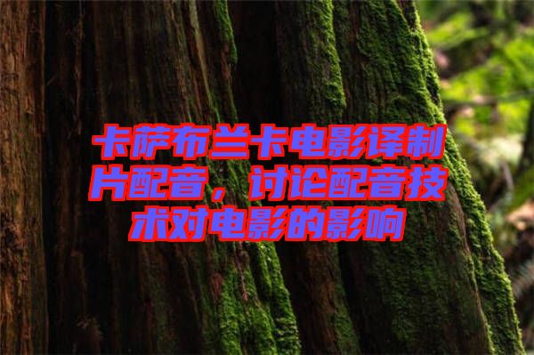 卡薩布蘭卡電影譯制片配音，討論配音技術(shù)對電影的影響