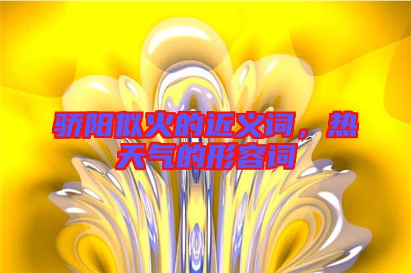 驕陽(yáng)似火的近義詞，熱天氣的形容詞
