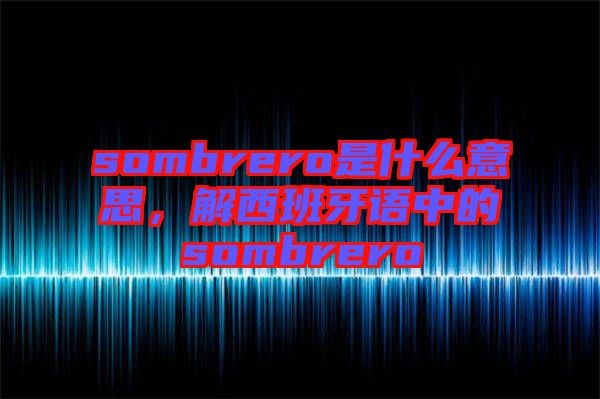 sombrero是什么意思，解西班牙語中的sombrero