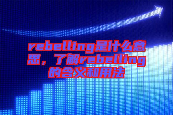 rebelling是什么意思，了解rebelling的含義和用法