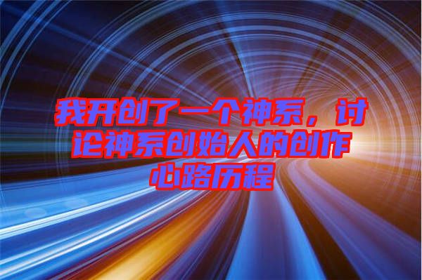 我開創(chuàng)了一個(gè)神系，討論神系創(chuàng)始人的創(chuàng)作心路歷程
