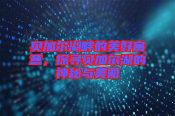貝加爾湖畔的美好寓意，探尋貝加爾湖的神秘與美麗