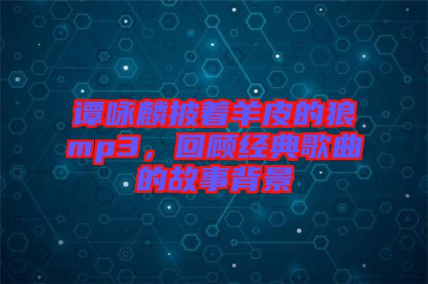譚詠麟披著羊皮的狼mp3，回顧經(jīng)典歌曲的故事背景