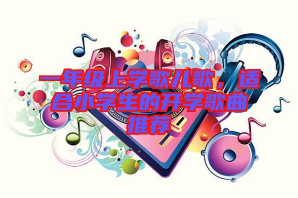 一年級上學歌兒歌，適合小學生的開學歌曲推薦