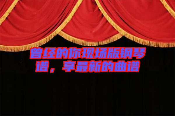 曾經(jīng)的你現(xiàn)場版鋼琴譜，享最新的曲譜