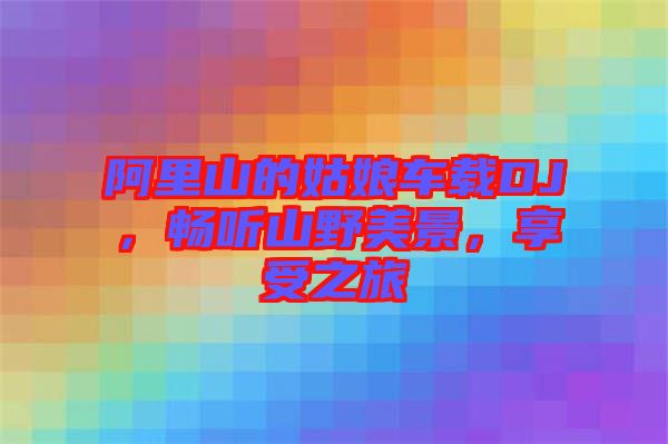 阿里山的姑娘車載DJ，暢聽山野美景，享受之旅