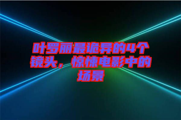 葉羅麗最詭異的4個鏡頭，驚悚電影中的場景