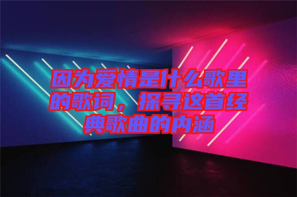 因?yàn)閻矍槭鞘裁锤枥锏母柙~，探尋這首經(jīng)典歌曲的內(nèi)涵