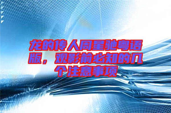 龍的傳人周星馳粵語版，觀影前必知的幾個注意事項(xiàng)