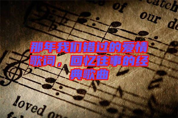 那年我們錯過的愛情歌詞，回憶往事的經(jīng)典歌曲