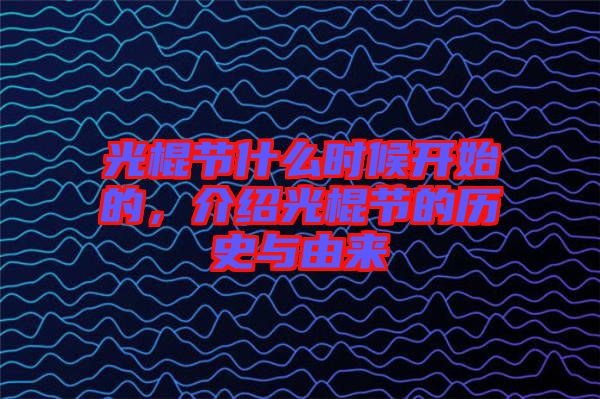 光棍節(jié)什么時(shí)候開(kāi)始的，介紹光棍節(jié)的歷史與由來(lái)