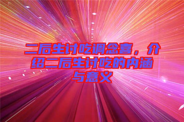 二后生討吃調(diào)念喜，介紹二后生討吃的內(nèi)涵與意義