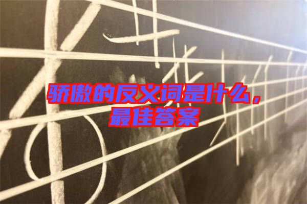 驕傲的反義詞是什么，最佳答案