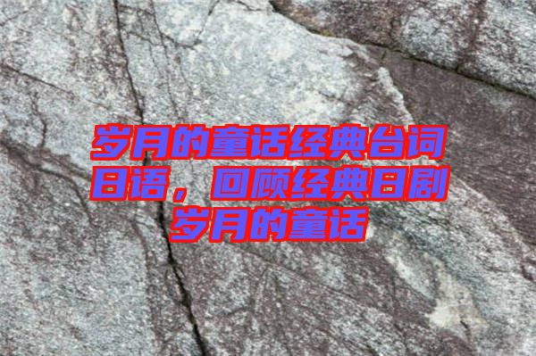 歲月的童話經(jīng)典臺(tái)詞日語，回顧經(jīng)典日劇歲月的童話