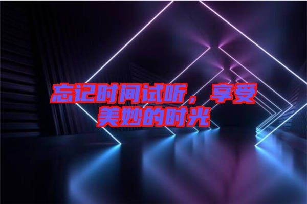忘記時間試聽，享受美妙的時光