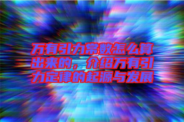 萬有引力常數(shù)怎么算出來的，介紹萬有引力定律的起源與發(fā)展