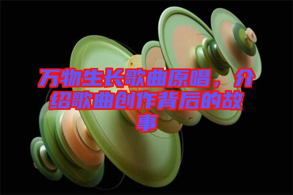 萬物生長歌曲原唱，介紹歌曲創(chuàng)作背后的故事