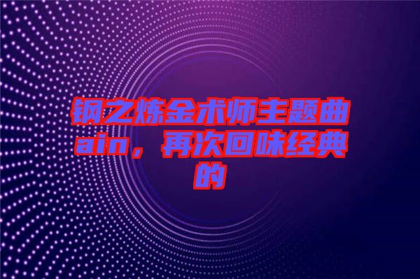 鋼之煉金術(shù)師主題曲ain，再次回味經(jīng)典的