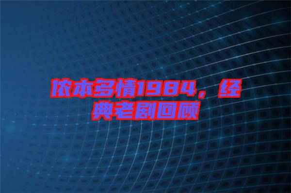 儂本多情1984，經(jīng)典老劇回顧