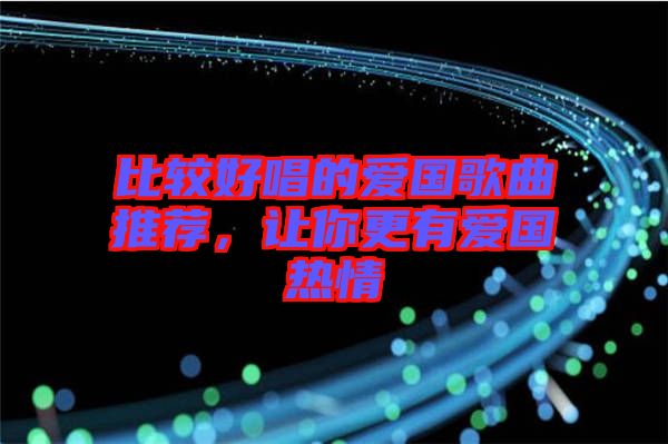 比較好唱的愛(ài)國(guó)歌曲推薦，讓你更有愛(ài)國(guó)熱情