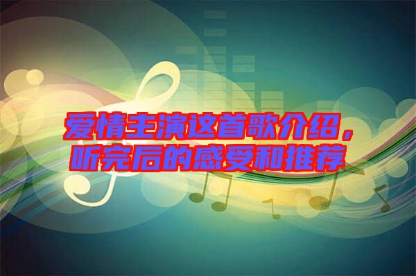 愛(ài)情主演這首歌介紹，聽(tīng)完后的感受和推薦