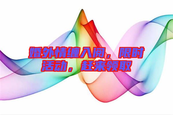 婚外情纏入閱，限時(shí)活動(dòng)，趕來(lái)領(lǐng)取