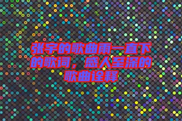 張宇的歌曲雨一直下的歌詞，感人至深的歌曲詮釋