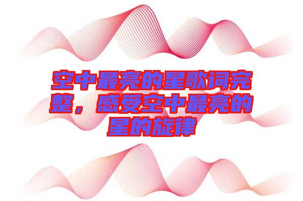 空中最亮的星歌詞完整，感受空中最亮的星的旋律