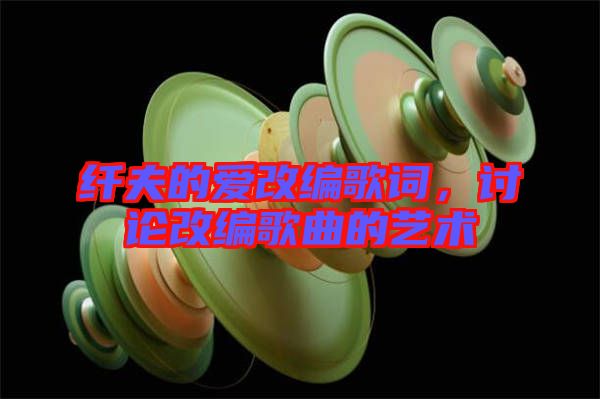 纖夫的愛改編歌詞，討論改編歌曲的藝術(shù)
