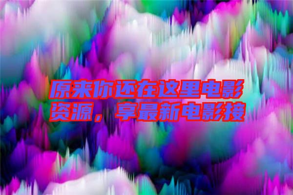 原來你還在這里電影資源，享最新電影接